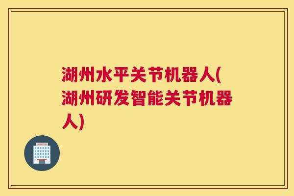 湖州水平关节机器人(湖州研发智能关节机器人)