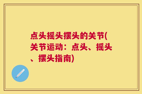 点头摇头摆头的关节(关节运动：点头、摇头、摆头指南)
