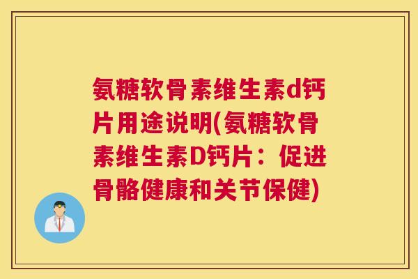 氨糖软骨素维生素d钙片用途说明(氨糖软骨素维生素D钙片：促进骨骼健康和关节保健)