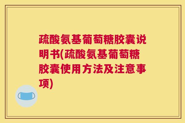 疏酸氨基葡萄糖胶囊说明书(疏酸氨基葡萄糖胶囊使用方法及注意事项)