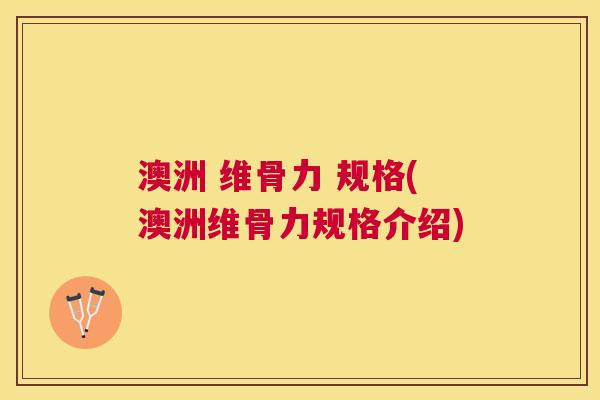 澳洲 维骨力 规格(澳洲维骨力规格介绍)