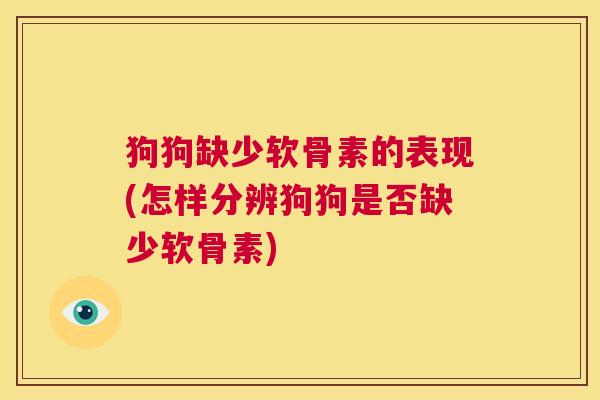 狗狗缺少软骨素的表现(怎样分辨狗狗是否缺少软骨素)