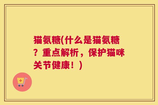 猫氨糖(什么是猫氨糖？重点解析，保护猫咪关节健康！)