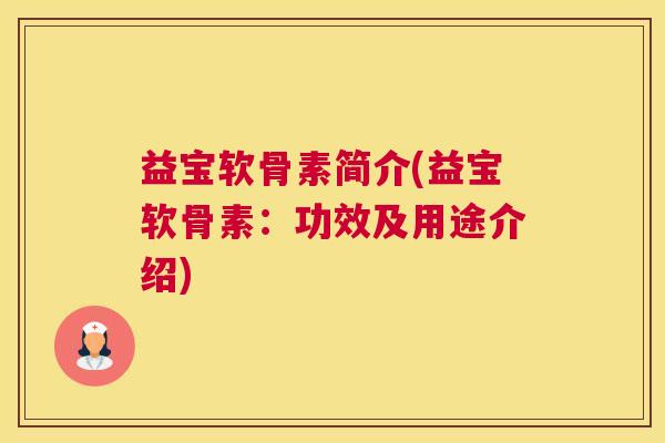 益宝软骨素简介(益宝软骨素：功效及用途介绍)