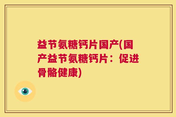 益节氨糖钙片国产(国产益节氨糖钙片：促进骨骼健康)