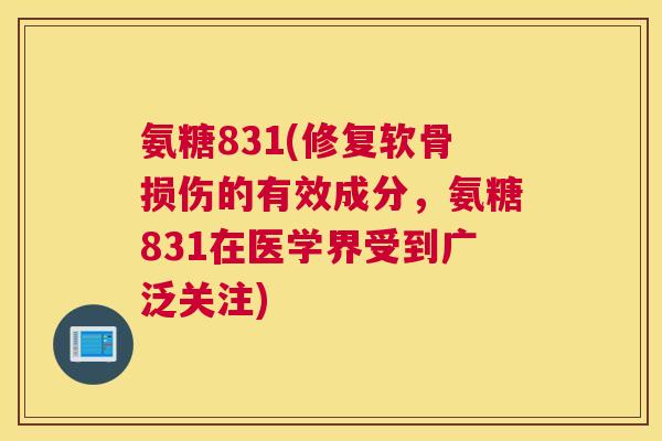 氨糖831(修复软骨损伤的有效成分，氨糖831在医学界受到广泛关注)