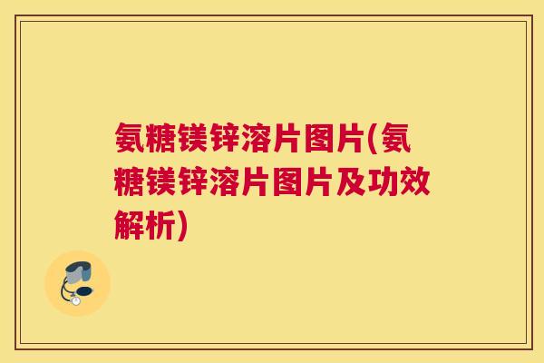 氨糖镁锌溶片图片(氨糖镁锌溶片图片及功效解析)