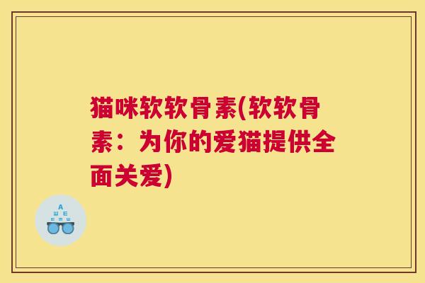 猫咪软软骨素(软软骨素：为你的爱猫提供全面关爱)