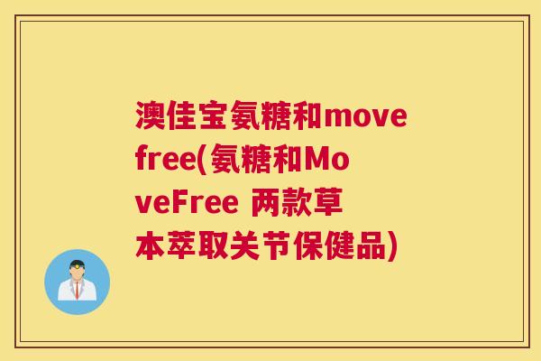 澳佳宝氨糖和movefree(氨糖和MoveFree 两款草本萃取关节保健品)