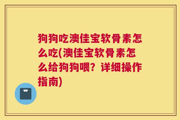 狗狗吃澳佳宝软骨素怎么吃(澳佳宝软骨素怎么给狗狗喂？详细操作指南)