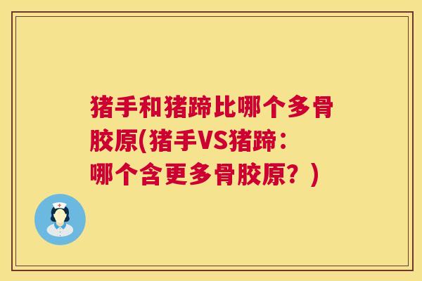 猪手和猪蹄比哪个多骨胶原(猪手VS猪蹄：哪个含更多骨胶原？)