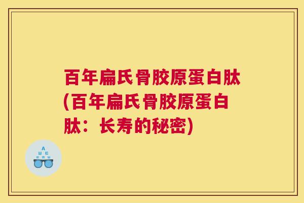 百年扁氏骨胶原蛋白肽(百年扁氏骨胶原蛋白肽：长寿的秘密)