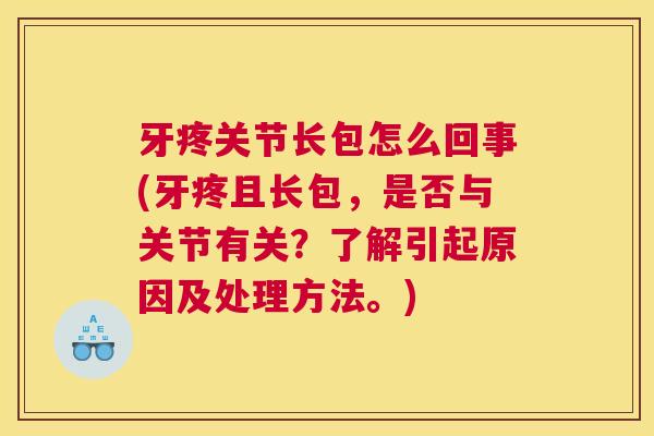 牙疼关节长包怎么回事(牙疼且长包，是否与关节有关？了解引起原因及处理方法。)