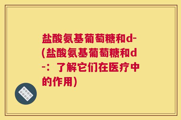 盐酸氨基葡萄糖和d-(盐酸氨基葡萄糖和d-：了解它们在医疗中的作用)