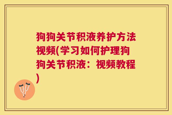 狗狗关节积液养护方法视频(学习如何护理狗狗关节积液：视频教程)