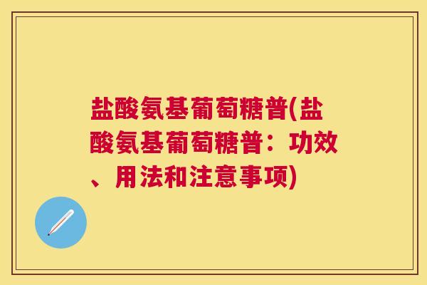 盐酸氨基葡萄糖普(盐酸氨基葡萄糖普：功效、用法和注意事项)