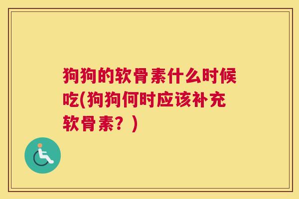 狗狗的软骨素什么时候吃(狗狗何时应该补充软骨素？)