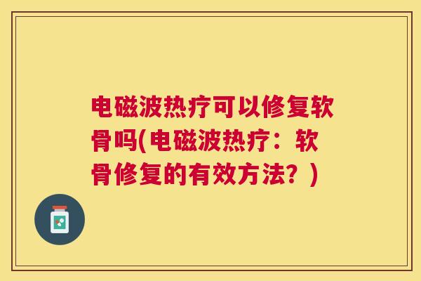 电磁波热疗可以修复软骨吗(电磁波热疗：软骨修复的有效方法？)