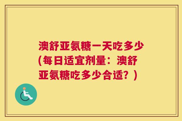 澳舒亚氨糖一天吃多少(每日适宜剂量：澳舒亚氨糖吃多少合适？)