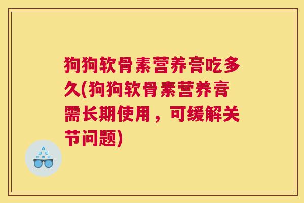 狗狗软骨素营养膏吃多久(狗狗软骨素营养膏需长期使用，可缓解关节问题)