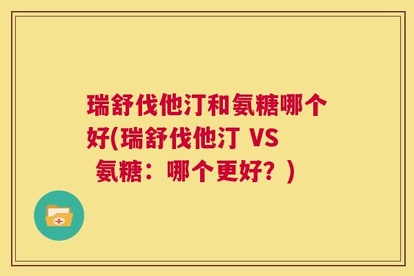 瑞舒伐他汀和氨糖哪个好(瑞舒伐他汀 VS 氨糖：哪个更好？)