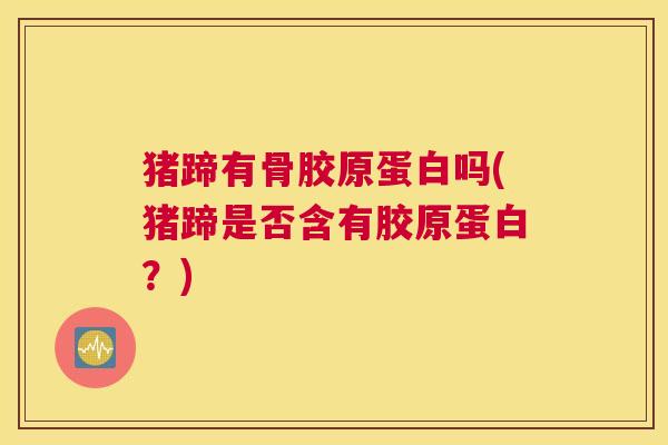 猪蹄有骨胶原蛋白吗(猪蹄是否含有胶原蛋白？)