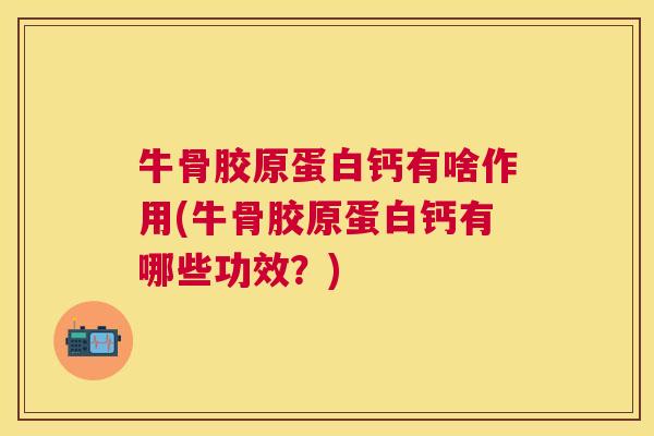 牛骨胶原蛋白钙有啥作用(牛骨胶原蛋白钙有哪些功效？)