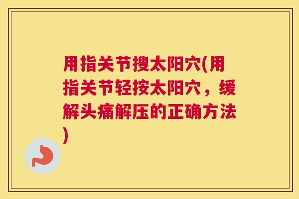用指关节搜太阳穴(用指关节轻按太阳穴，缓解头痛解压的正确方法)