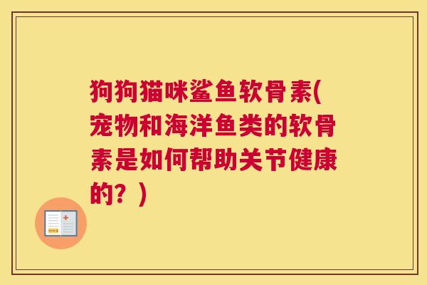 狗狗猫咪鲨鱼软骨素(宠物和海洋鱼类的软骨素是如何帮助关节健康的？)
