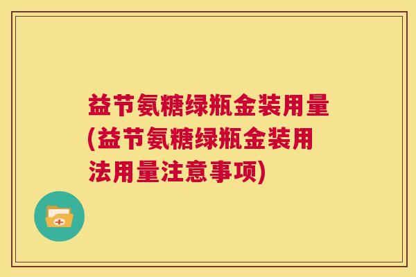益节氨糖绿瓶金装用量(益节氨糖绿瓶金装用法用量注意事项)