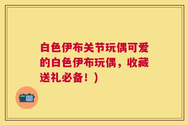 白色伊布关节玩偶可爱的白色伊布玩偶，收藏送礼必备！)