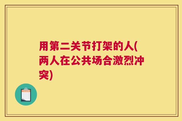 用第二关节打架的人(两人在公共场合激烈冲突)