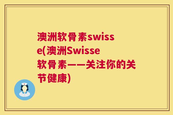 澳洲软骨素swisse(澳洲Swisse软骨素——关注你的关节健康)
