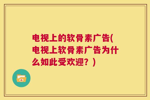 电视上的软骨素广告(电视上软骨素广告为什么如此受欢迎？)