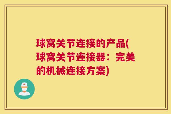 球窝关节连接的产品(球窝关节连接器：完美的机械连接方案)