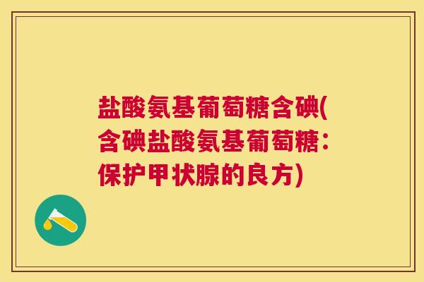 盐酸氨基葡萄糖含碘(含碘盐酸氨基葡萄糖：保护甲状腺的良方)