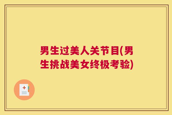 男生过美人关节目(男生挑战美女终极考验)
