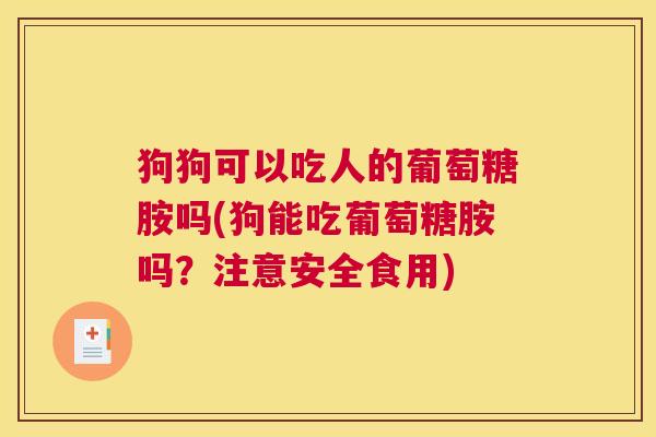 狗狗可以吃人的葡萄糖胺吗(狗能吃葡萄糖胺吗？注意安全食用)