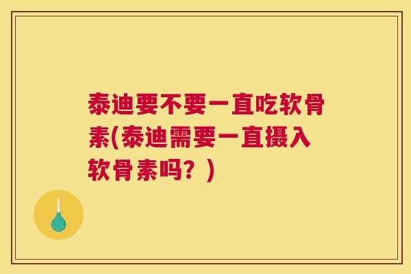 泰迪要不要一直吃软骨素(泰迪需要一直摄入软骨素吗？)