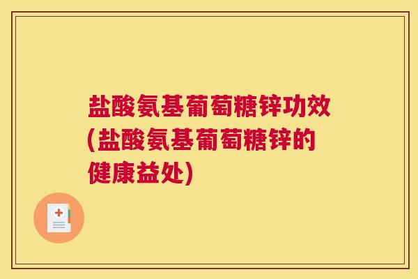 盐酸氨基葡萄糖锌功效(盐酸氨基葡萄糖锌的健康益处)