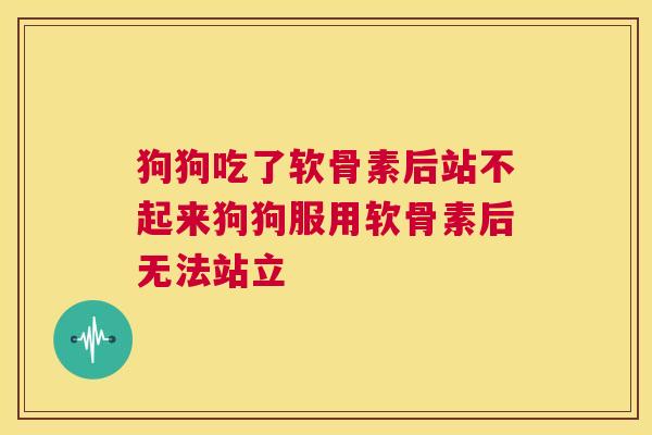 狗狗吃了软骨素后站不起来狗狗服用软骨素后无法站立