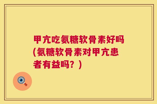 甲亢吃氨糖软骨素好吗(氨糖软骨素对甲亢患者有益吗？)