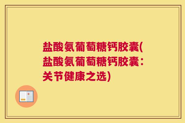 盐酸氨葡萄糖钙胶囊(盐酸氨葡萄糖钙胶囊：关节健康之选)