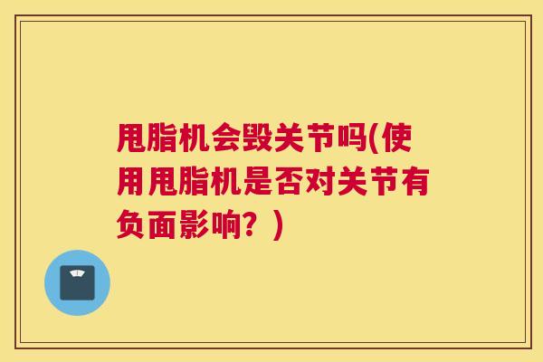 甩脂机会毁关节吗(使用甩脂机是否对关节有负面影响？)