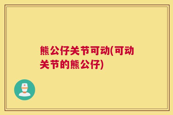 熊公仔关节可动(可动关节的熊公仔)