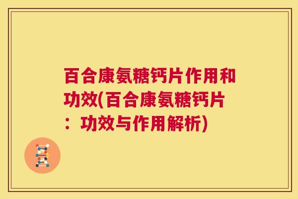 百合康氨糖钙片作用和功效(百合康氨糖钙片：功效与作用解析)