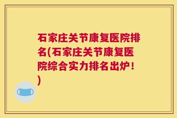 石家庄关节康复医院排名(石家庄关节康复医院综合实力排名出炉！)