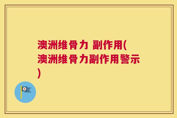 澳洲维骨力 副作用(澳洲维骨力副作用警示)