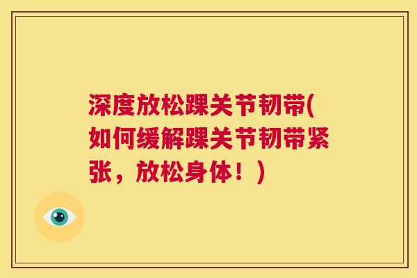深度放松踝关节韧带(如何缓解踝关节韧带紧张，放松身体！)