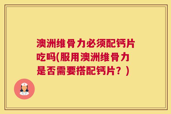 澳洲维骨力必须配钙片吃吗(服用澳洲维骨力是否需要搭配钙片？)